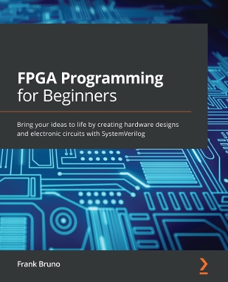 FPGA Programming for Beginners: Bring your ideas to life by creating hardware designs and electronic  circuits with SystemVerilog