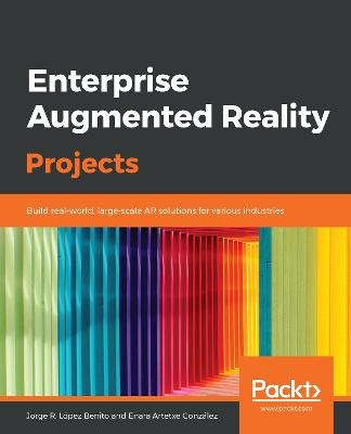 Enterprise Augmented Reality Projects: Build real-world, large-scale AR solutions for various industries