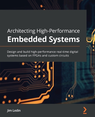Architecting High-Performance Embedded Systems: Design and build high-performance real-time digital systems based on FPGAs  and custom circuits