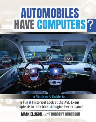 Automobiles Have Computers?: A Student's Guide to a Fun and Historical Look at the ASE Exam-Emphasis in  Electrical and Engine Performance