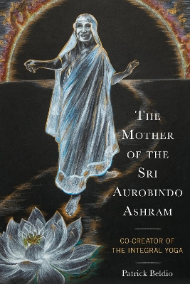 Mother of the Sri Aurobindo Ashram: Co-Creator of the Integral Yoga