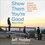 Show Them You're Good: A Portrait of Boys in the City of Angels the Year Before College Unabridged edition