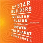 Star Builders: Nuclear Fusion and the Race to Power the Planet