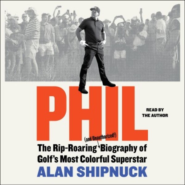 Phil: The Rip-Roaring (and Unauthorized!) Biography of Golf's Most Colorful Superstar