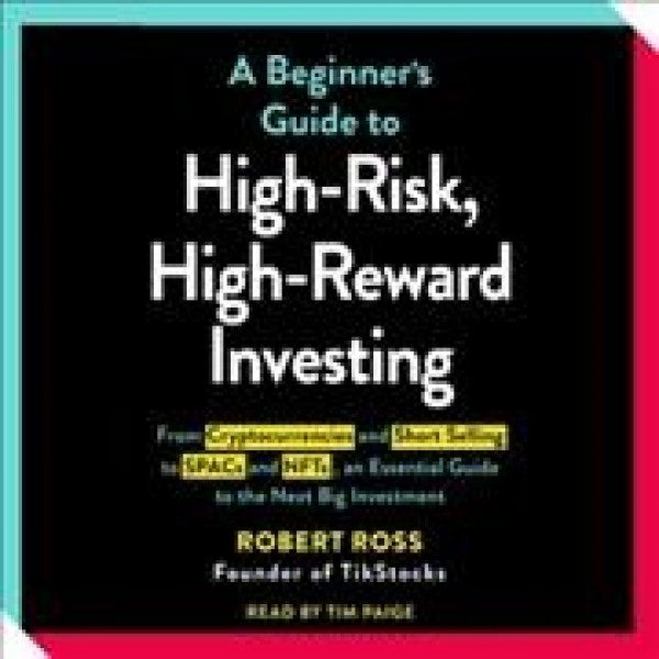 Beginner's Guide to High-Risk, High-Reward Investing: From Cryptocurrencies and Short Selling to Spacs and Nfts, an Essential  Guide to the Next Big Investment
