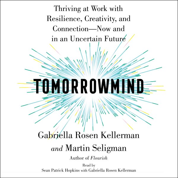 Tomorrowmind: Thriving at Work-Now and in an Uncertain Future