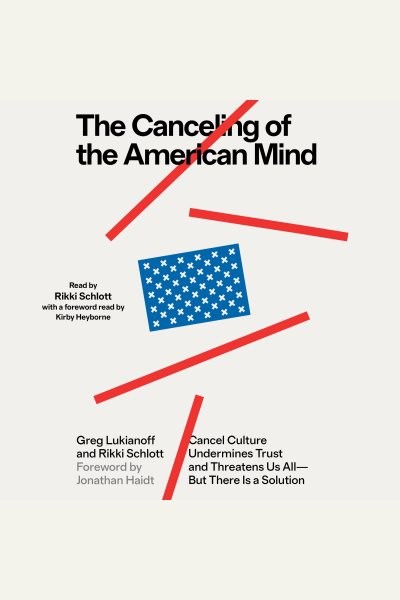 Canceling of the American Mind: Cancel Culture Undermines Trust, Destroys Institutions, and Threatens Us All-But There Is a Solution