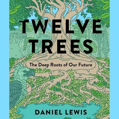Twelve Trees: The Deep Roots of Our Future