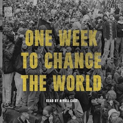 One Week to Change the World: An Oral History of the 1999 Wto Protests Unabridged edition