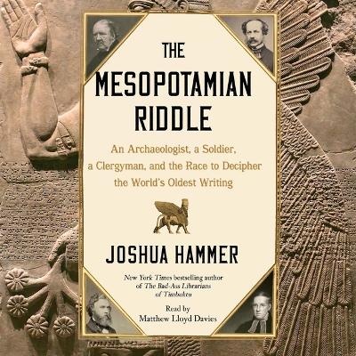 Mesopotamian Riddle: An Archaeologist, a Soldier, a Clergyman and the Race to Decipher the  World's Oldest Writing Unabridged edition