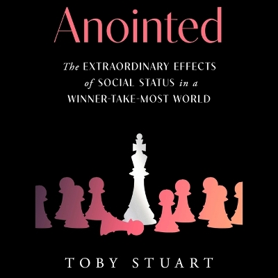 Anointed: The Extraordinary Effects of Social Status in a Winner-Take-Most World Unabridged edition