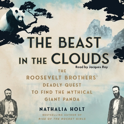 Beast in the Clouds: The Roosevelt Brothers' Deadly Quest to Find the Mythical Giant Panda Unabridged edition