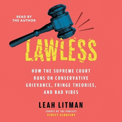 Lawless: How the Supreme Court Runs on Conservative Grievance, Fringe Theories, and  Bad Vibes Unabridged edition