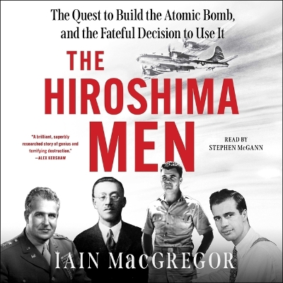 Hiroshima Men: The Quest to Build the Atomic Bomb, and the Fateful Decision to Use It Unabridged edition