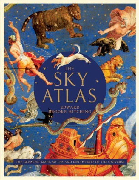 Sky Atlas the Greatest Maps, Myths, and Discoveries of the Universe