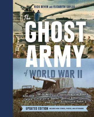 Ghost Army of World War II: How One Top-Secret Unit Deceived the Enemy with Inflatable Tanks, Sound Effects, and Other Audacious Fakery (Updated Edition)