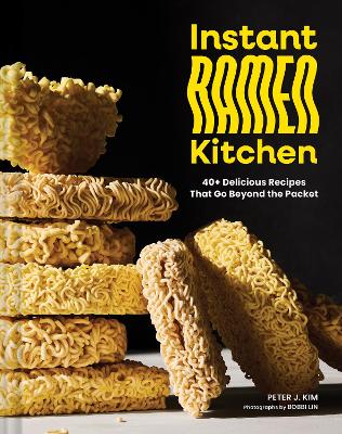 Instant Ramen Kitchen: 40plus Delicious Recipes That Go Beyond the Packet