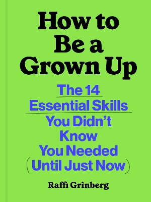 How to Be a Grown Up: The 14 Essential Skills You Didn't Know You Needed (Until Just Now)