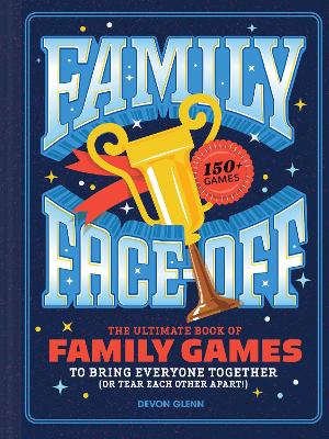 Family Face-Off: The Ultimate Book of Family Games to Bring Everyone Together (or Tear Each  Other Apart!)150plus Games!
