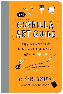 Guerilla Art Guide: Everything You Need to Put Your Message Out into the WorldFor Fun,  Nonprofit, and World Domination