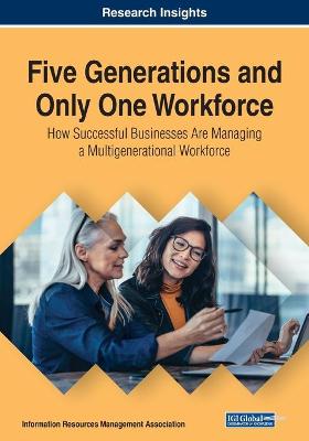 Five Generations and Only One Workforce: How Successful Businesses Are  Managing a Multigenerational Workforce: How Successful Businesses Are Managing a Multigenerational Workforce