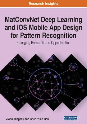 MatConvNet Deep Learning and iOS Mobile App Design for Pattern Recognition:  Emerging Research and Opportunities: Emerging Research and Opportunities