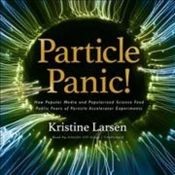 Particle Panic!: How Popular Media and Popularized Science Feed Public Fears of Particle  Accelerator Experiments