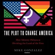 Plot to Change America: How Identity Politics Is Dividing the Land of the Free