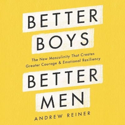 Better Boys, Better Men Lib/E: The New Masculinity That Creates Greater Courage and Emotional Resiliency Unabridged edition
