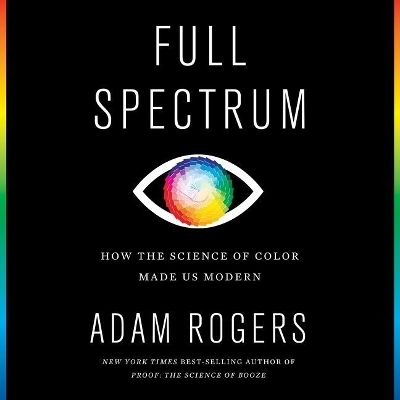 Full Spectrum: How the Science of Color Made Us Modern Library Edition