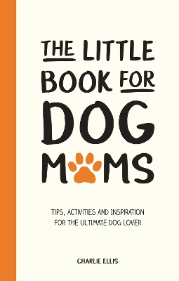 Little Book for Dog Mums: Tips, Activities and Inspiration for the Ultimate Dog Lover