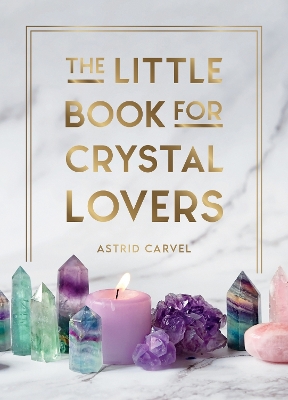 Little Book for Crystal Lovers: Simple Tips to Take Your Crystal Collection to the Next Level