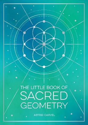 Little Book of Sacred Geometry: How to Harness the Power of Cosmic Patterns, Signs and Symbols