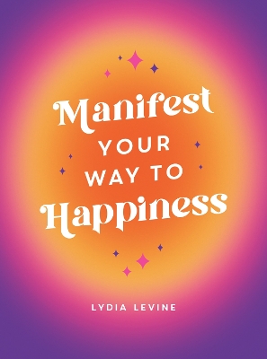 Manifest Your Way to Happiness: All the Tips, Tricks and Techniques You Need to Manifest Your Dream Life