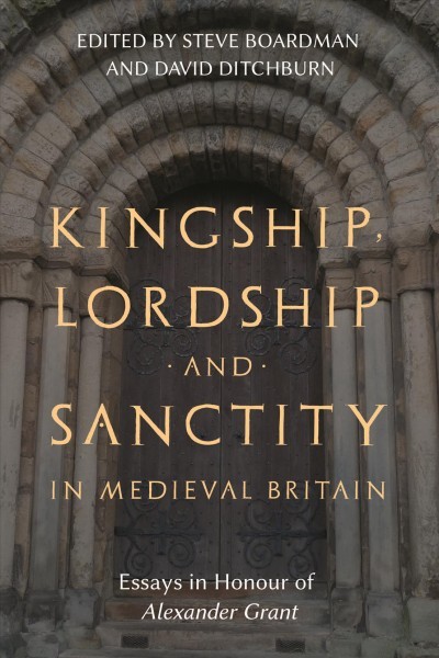 Kingship, Lordship and Sanctity in Medieval Britain: Essays in Honour of Alexander Grant
