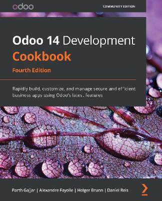 Odoo 14 Development Cookbook: Rapidly build, customize, and manage secure and efficient business apps  using Odoo's latest features 4th Revised edition