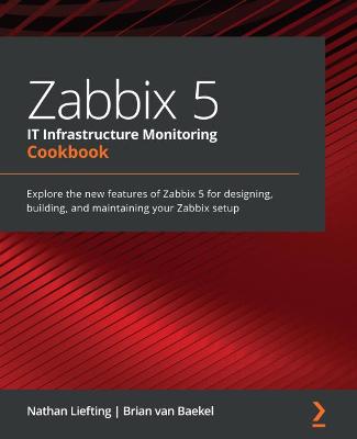 Zabbix 5 IT Infrastructure Monitoring Cookbook: Explore the new features of Zabbix 5 for designing, building, and  maintaining your Zabbix setup
