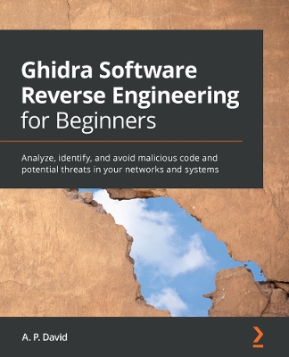 Ghidra Software Reverse Engineering for Beginners: Analyze, identify, and avoid malicious code and potential threats in your  networks and systems