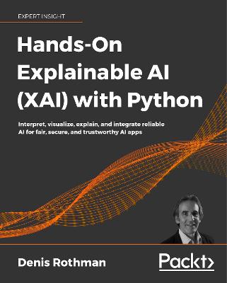 Hands-On Explainable AI (XAI) with Python: Interpret, visualize, explain, and integrate reliable AI for fair, secure,  and trustworthy AI apps