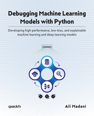 Debugging Machine Learning Models with Python: Develop high-performance, low-bias, and explainable machine learning and  deep learning models