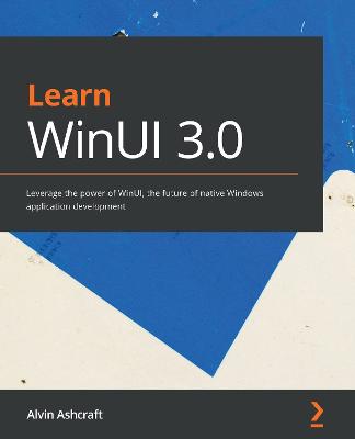 Learn WinUI 3.0: Leverage the power of WinUI, the future of native Windows application  development
