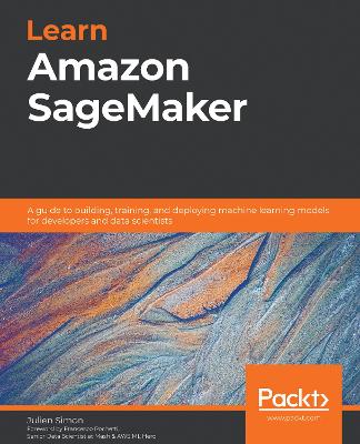 Learn Amazon SageMaker: A guide to building, training, and deploying machine learning models for  developers and data scientists