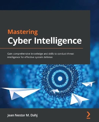 Mastering Cyber Intelligence: Gain comprehensive knowledge and skills to conduct threat intelligence for  effective system defense