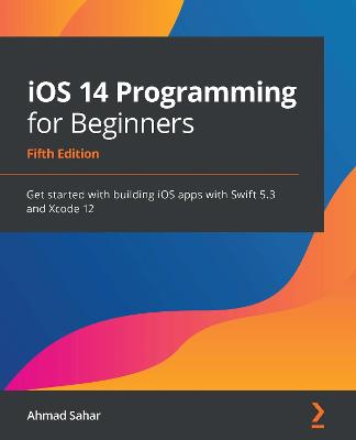 iOS 14 Programming for Beginners: Get started with building iOS apps with Swift 5.3 and Xcode 12, 5th Edition 5th Revised edition