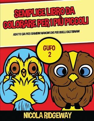 Semplice libro da colorare per i più piccoli (Gufo 2): Questo libro offre 40 pagine a colori con linee extra spesse. Questo libro è  stato progettato per aiutare i bambini a sviluppare il controllo sulla penna e ad allenare le loro capacità motorie.