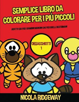 Semplice libro da colorare per i più piccoli (Orsacchiotti 1): Questo libro offre 40 pagine a colori con linee extra spesse. Questo libro è  stato progettato per aiutare i bambini a sviluppare il controllo sulla penna e ad allenare le loro capacità motori