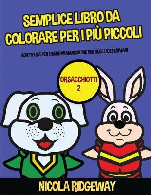 Semplice libro da colorare per i più piccoli (Orsacchiotti 2): Questo libro offre 40 pagine a colori con linee extra spesse. Questo libro è  stato progettato per aiutare i bambini a sviluppare il controllo sulla penna e ad allenare le loro capacità motori