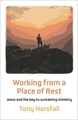 Working from a Place of Rest: Jesus and the key to sustaining ministry 2nd edition