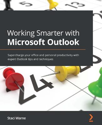 Working Smarter with Microsoft Outlook: Supercharge your office and personal productivity with expert Outlook tips  and techniques