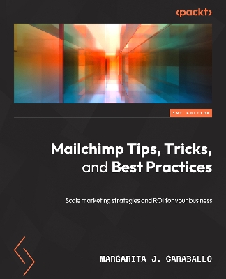 Marketing Automation with Mailchimp: Expert tips, techniques, and best practices for scaling marketing strategies  and ROI for your business